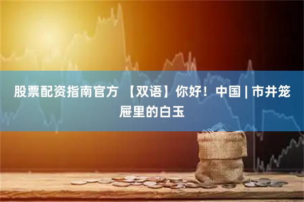 股票配资指南官方 【双语】你好！中国 | 市井笼屉里的白玉