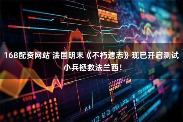 168配资网站 法国明末《不朽遗志》现已开启测试 小兵拯救法兰西！